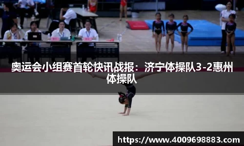 奥运会小组赛首轮快讯战报：济宁体操队3-2惠州体操队