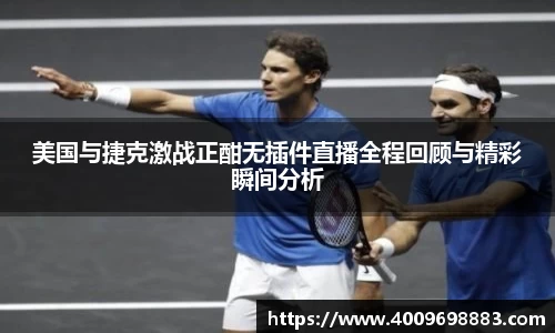 美国与捷克激战正酣无插件直播全程回顾与精彩瞬间分析